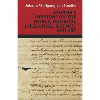 Goethe's Opinions on the World, Mankind, Literature, Science, and Art