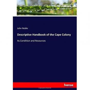 Descriptive Handbook of the Cape Colony: Its Condition and Resources