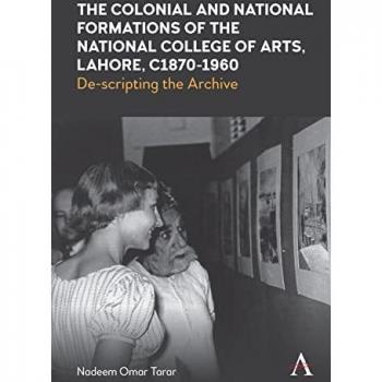 Tarar, Nadeem Omar: The Colonial and National Formations of the National College of Arts, Lahore, circa 1870s to 1960s