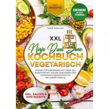 XXL Ninja Dual Zone Kochbuch Vegetarisch: Veggie für Anfänger! Mit über 120+ Rezepten mit vielen gesunden und einfachen Gericht