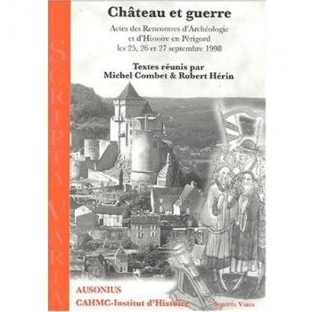 Château et guerre : Actes des Rencontres d'Archéologie et d'Histoire en Périgord les 25, 26 et 27 septembre 1998