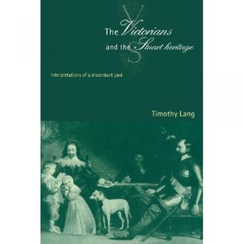 The Victorians and the Stuart Heritage: Interpretations of a Discordant Past
