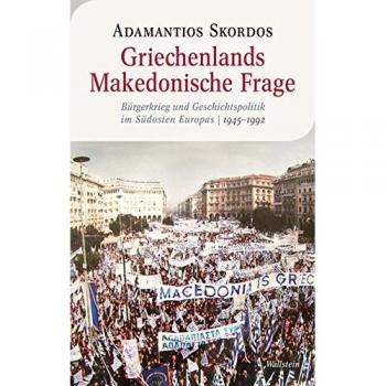 Griechenlands Makedonische Frage: Bürgerkrieg und Geschichtspolitik im Südosten Europas, 1945-1992