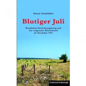 Simon Geissbühler Blutiger Juli. Rumäniens Vernichtungskrieg Und Der Vergessene Massenmord An Den Juden 1941