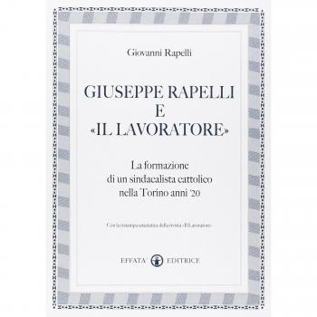 Giuseppe Rapelli e «Il Lavoratore». La formazione di un sindacalista cattolico nella Torino anni '20. Con la ristampa anastatica della rivista «Il lavoratore»