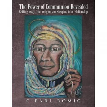 The Power of Communion Revealed: Getting Away from Religion and Stepping Into Relationship