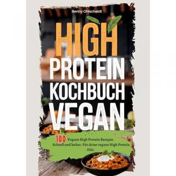 High Protein Kochbuch Vegan-100 Rezepte: Vegane High Protein Rezepte. Schnell und lecker. Für deine vegane High Protein Diät.