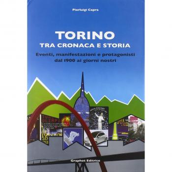 Torino tra cronaca e storia. Eventi, manifestazioni e protagonisti dal 1900 ai giorni nostri