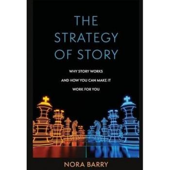 The Strategy of Story: Why Story Works and How You Can Make It Work for You