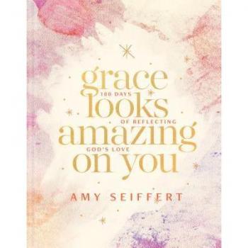 Grace Looks Amazing on You : 100 Days of Reflecting God's Love, by Amy Seiffert