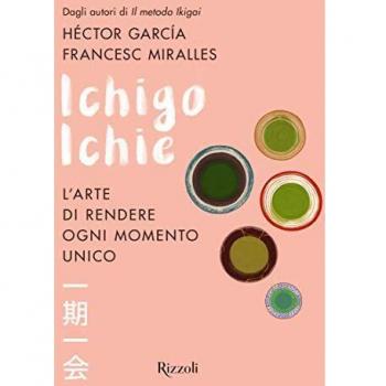Ichigo Ichie. L'arte di rendere ogni momento unico