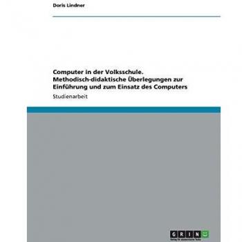 Computer in der Volksschule. Methodisch-didaktische Überlegungen zur Einführung und zum Einsatz des Computers