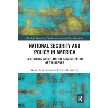 National Security and Policy in America: Immigrants, Crime, and the Securitization of the Border (Routledge Research on Decoloniality and New Postcolonialisms)