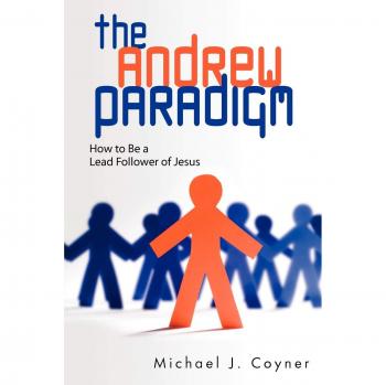 The Andrew Paradigm : How to Be a Lead Follower of Jesus, by Michael J. Coyner