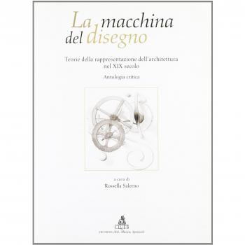 La macchina del disegno. Teorie della rappresentazione dell'architettura nel XIX secolo. Antologia critica