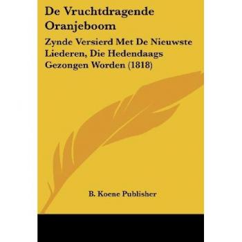 de Vruchtdragende Oranjeboom: Zynde Versierd Met de Nieuwste Liederen, Die Hedendaags Gezongen Worden (1818)
