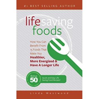 Life Saving Foods: How You Can Benefit From 15 Foods That Make You Healthier, More Energized & Have A Longer Life