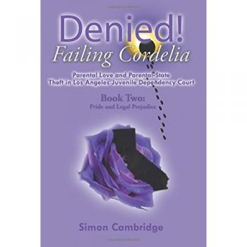 Denied! Failing Cordelia: Parental Love and Parental-State Theft in Los Angeles Juvenile Dependency Court: Book Two: Pride and Legal Prejudice