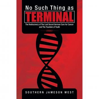 No Such Thing as Terminal: The Rediscovery of the Lost Secret German Cure for Cancer and the Fountain of Youth