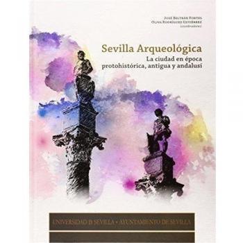 SEVILLA ARQUEOLOGICA. LA CIUDAD EN EPOCA PROTOHISTORICA, ANTIGUA Y ANDALUSI