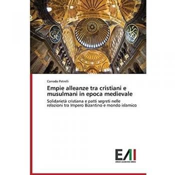 Empie alleanze tra cristiani e musulmani in epoca medievale: Solidarietà cristiana e patti segreti nelle relazioni tra Impero Bizantino e mondo islamico