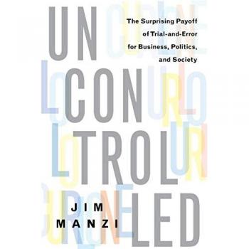 Uncontrolled: The Surprising Payoff of Trial-And-Error for Business, Politics, and Society