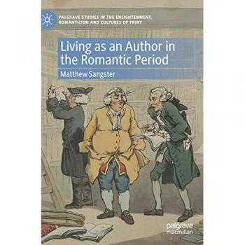 Living as an Author in the Romantic Period (Palgrave Studies in the Enlightenment, Romanticism and Cultures of Print)