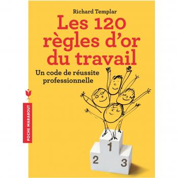 Les 120 règles d'or du travail : Un code de réussite personnel