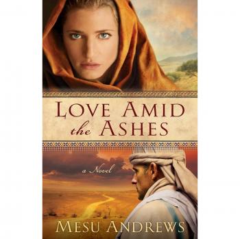 Mesu Andrews Love Amid The Ashes: A Novel