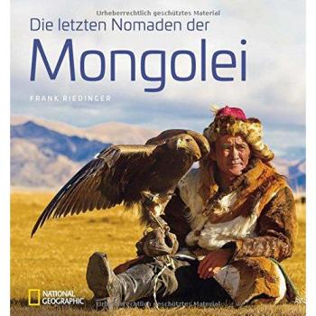 Bildband: Die Letzten Nomaden Der Mongolei. Frank Riedinger Zeigt Bei National Geographic Ein Intensives Mongolei-Porträt: Ulan Bator, Jurten, Buddhisten Und Schamanen, Rentiere Und Kamele.