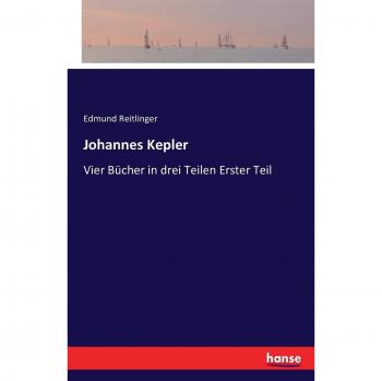 Johannes Kepler: Vier Bücher in drei Teilen Erster Teil