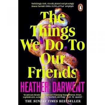 The Things We Do To Our Friends: A Sunday Times bestselling deliciously dark, intoxicating, compulsive tale of feminist revenge, toxic friendships, and deadly secrets