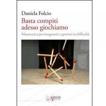 Basta compiti adesso giochiamo. Matematica per insegnanti e genitori in difficoltà