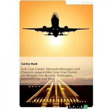 Low Cost Carrier. Herausforderungen und Chancen ausgewählter Low Cost Carrier am Beispiel von Ryanair, Norwegian, Germanwings und Hop!