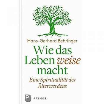 Behringer, Hans Gerhard Wie Das Leben Weise Macht: Eine Spiritualität Des Älterwerdens
