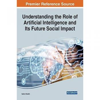 Understanding the Role of Artificial Intelligence and Its Future Social Impact (Advances in Human and Social Aspects of Technology)