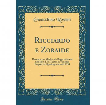 Ricciardo e Zoraide: Dramma per Musica, da Rappresentarsi nell'Imp. E R. Teatro in Via della Pergola, la Quadragesima del 1830
