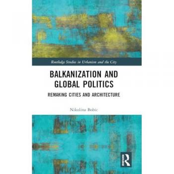 Balkanization and Global Politics: Remaking Cities and Architecture (Routledge Studies in Urbanism and the City)