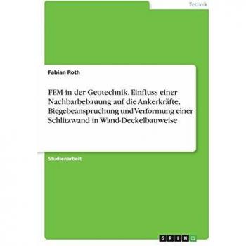 FEM in der Geotechnik. Einfluss einer Nachbarbebauung auf die Ankerkräfte, Biegebeanspruchung und Verformung einer Schlitzwand in Wand-Deckelbauweise