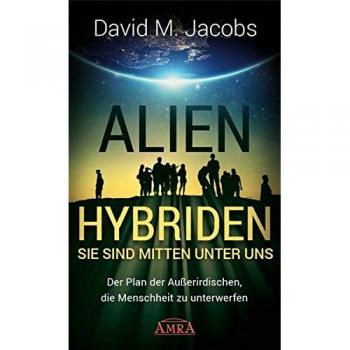 Jacobs, David M. Alien-Hybriden! Sie Sind Mitten Unter Uns: Der Plan Der Außerirdischen, Die Menschheit Zu Unterwerfen