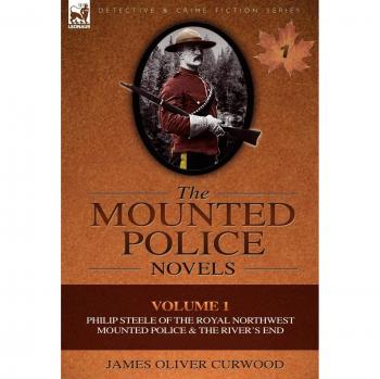 The Mounted Police Novels: Volume 1-Philip Steele of the Royal Northwest Mounted Police & the River's End