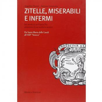 Zitelle, miserabili e infermi. Sei secoli di un'Opera Pia attraverso il suo archivio storico