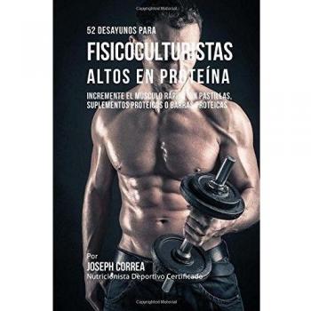 52 Recetas de Desayuno Altas en Proteinas para Fisicoculturismo: Incremente Musculos Rapidamente sin Pastillas, Suplementos o Barras Proteicas