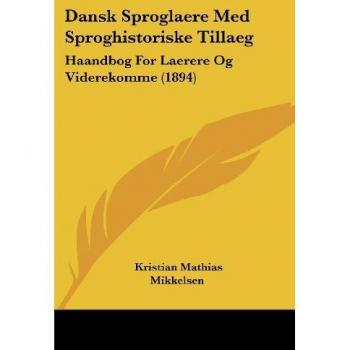 Dansk Sproglaere Med Sproghistoriske Tillaeg: Haandbog For Laerere Og Viderekomme (1894)