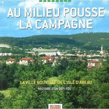Au milieu pousse la campagne : La Ville Nouvelle de L'Isle d'Abeau, Histoire d'un défi fou