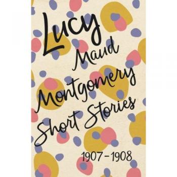 Lucy Maud Montgomery Short Stories 1907 to 1908