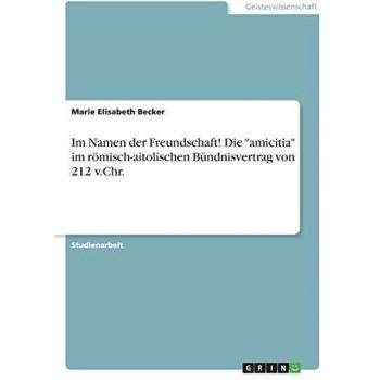 Im Namen der Freundschaft! Die amicitia im römisch-aitolischen Bündnisvertrag von 212 v.Chr.