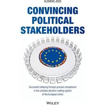 Klemens Joos Convincing Political Stakeholders: Successful Lobbying Through Process Competence In The Complex Decision-Making System Of The European Union