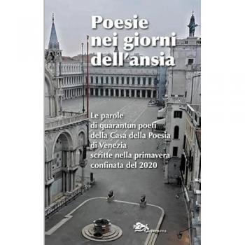 Poesie nei giorni dell'ansia. Le parole di quarantun poeti della Casa della Poesia di Venezia scritte nella primavera confinata del 2020
