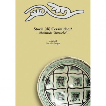 Storie [di] ceramiche. Maioliche «arcaiche». Atti della Giornata di Studi in ricordo di Graziella Berti, a due anni dalla scomparsa